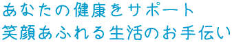 あなたの健康をサポート笑顔あふれる生活のお手伝い